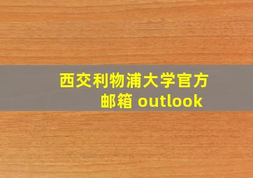 西交利物浦大学官方邮箱 outlook